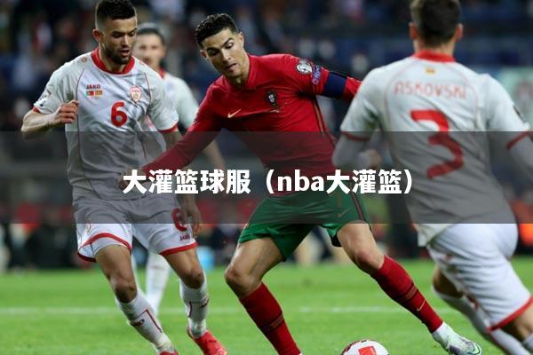 大灌篮球服（nba大灌篮）