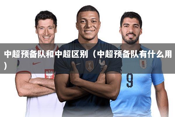 中超预备队和中超区别（中超预备队有什么用）