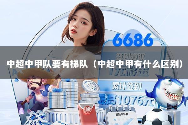 中超中甲队要有梯队（中超中甲有什么区别）