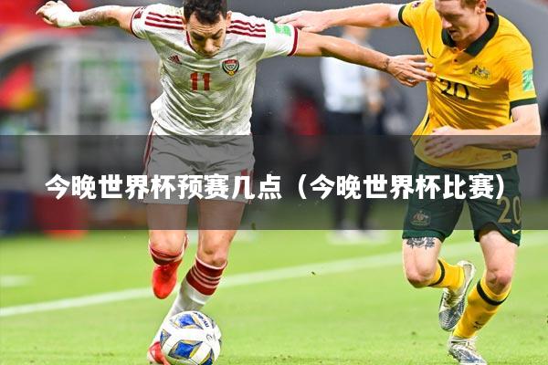 今晚世界杯预赛几点（今晚世界杯比赛）