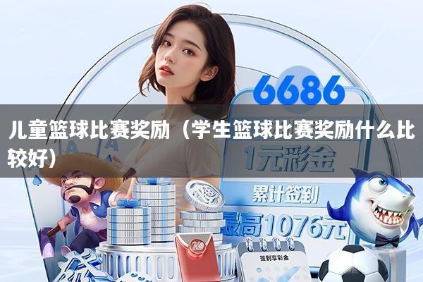 儿童篮球比赛奖励（学生篮球比赛奖励什么比较好）
