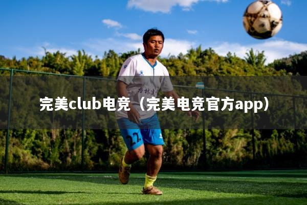 完美club电竞(完美电竞官方app)