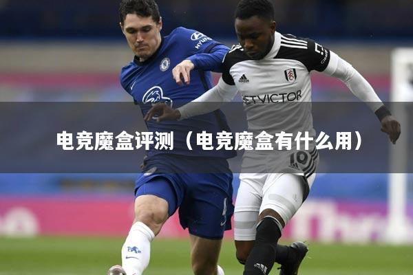 电竞魔盒评测（电竞魔盒有什么用）
