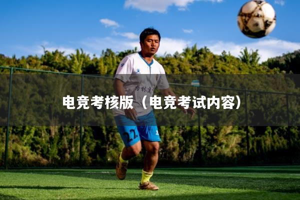 电竞考核版（电竞考试内容）
