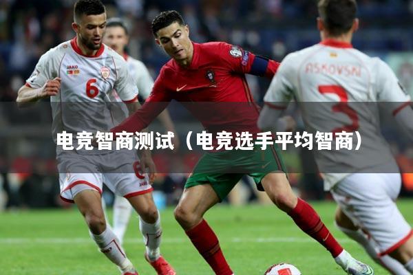 电竞智商测试（电竞选手平均智商）