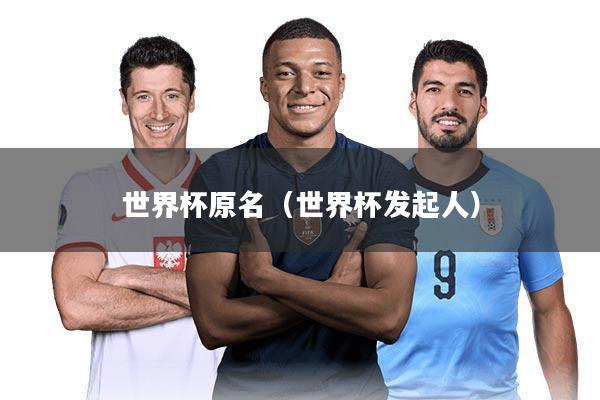 世界杯原名（世界杯发起人）